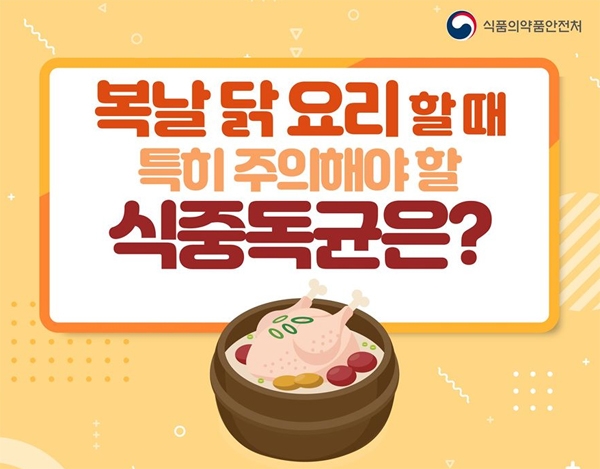 한국의학연구소(KMI)가 여름철 보양식인 삼계탕 등 닭요리 시, 주의해야 할  ‘캠필로박터’ 식중독균에 대한 정보 공유 및 주의사항을 공개했다. [식약처]